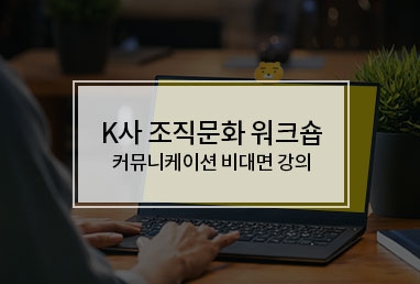 [기업교육] K사 조직문화 워크숍/커뮤니케이션 비대면 강의