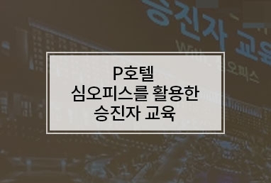 [기업교육] P호텔 심오피스를 활용한 승진자 교육